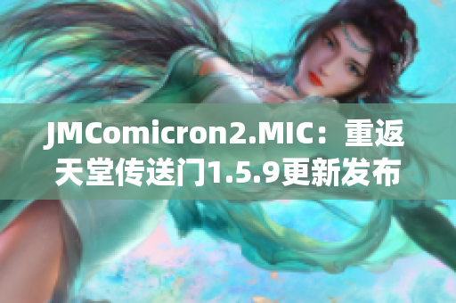 JMComicron2.MIC：重返天堂傳送門1.5.9更新發(fā)布