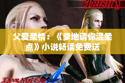 父愛柔情:《爹地請你溫柔點》小說暢讀免費送 父愛柔情:《爹地請你溫柔點》小說暢讀免費送