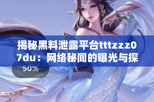 揭秘黑料泄露平臺tttzzz07du：網(wǎng)絡(luò)秘聞的曝光與探索