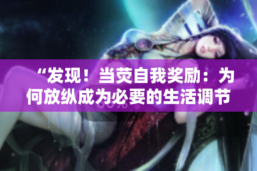“發(fā)現(xiàn)！當(dāng)熒自我獎(jiǎng)勵(lì)：為何放縱成為必要的生活調(diào)節(jié)？”