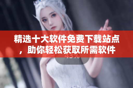 精選十大軟件免費(fèi)下載站點(diǎn)，助你輕松獲取所需軟件