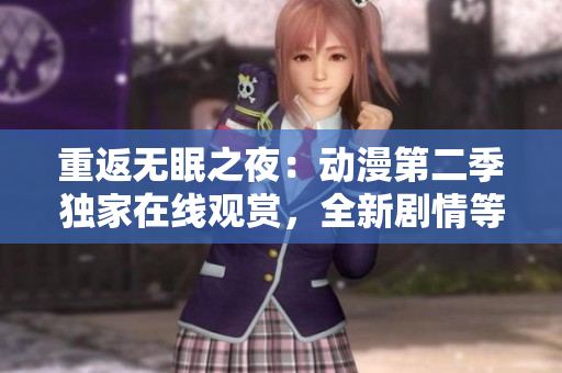 重返無眠之夜:動漫第二季獨家在線觀賞,全新劇情等你解鎖! 重返無眠之夜:動漫第二季獨家在線觀賞,全新劇情等你解鎖!