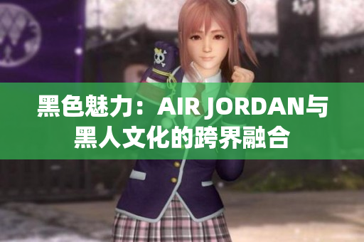 黑色魅力:AIR JORDAN與黑人文化的跨界融合 黑色魅力:AIR JORDAN與黑人文化的跨界融合