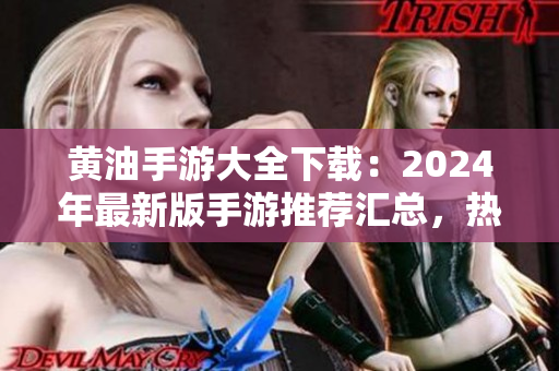 黃油手游大全下載:2024年最新版手游推薦匯總,熱門游戲一網(wǎng)打盡 黃油手游大全下載:2024年最新版手游推薦匯總,熱門游戲一網(wǎng)打盡