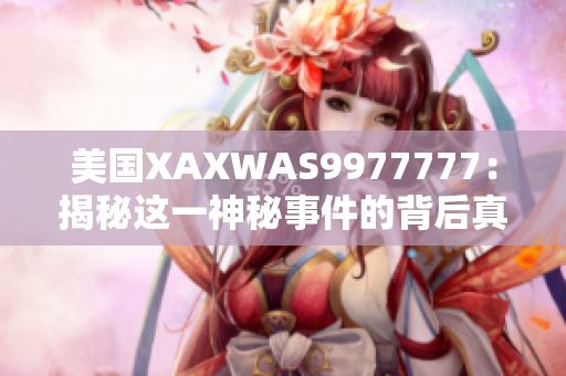 美國XAXWAS9977777:揭秘這一神秘事件的背后真相 美國XAXWAS9977777:揭秘這一神秘事件的背后真相