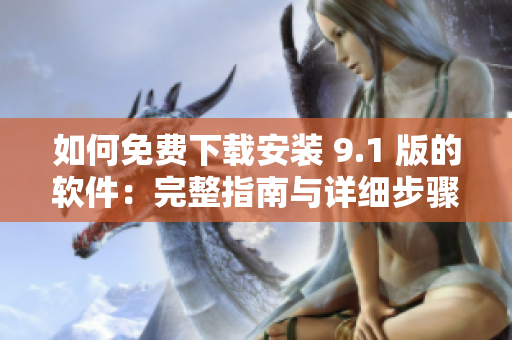 如何免費(fèi)下載安裝 9.1 版的軟件:完整指南與詳細(xì)步驟 如何免費(fèi)下載安裝 9.1 版的軟件:完整指南與詳細(xì)步驟