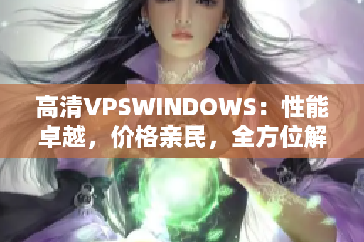 高清VPSWINDOWS：性能卓越，價格親民，全方位解決方案