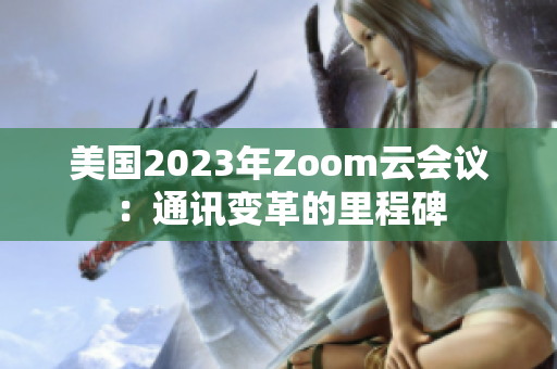 美國2023年Zoom云會(huì)議：通訊變革的里程碑