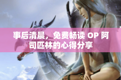 事后清晨，免費(fèi)暢讀 OP 阿司匹林的心得分享
