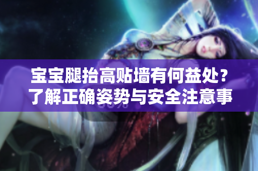 寶寶腿抬高貼墻有何益處?了解正確姿勢與安全注意事項(xiàng) 寶寶腿抬高貼墻有何益處?了解正確姿勢與安全注意事項(xiàng)