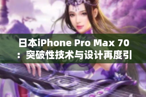 日本iPhone Pro Max 70:突破性技術(shù)與設(shè)計再度引領(lǐng)手機革命 日本iPhone Pro Max 70:突破性技術(shù)與設(shè)計再度引領(lǐng)手機革命