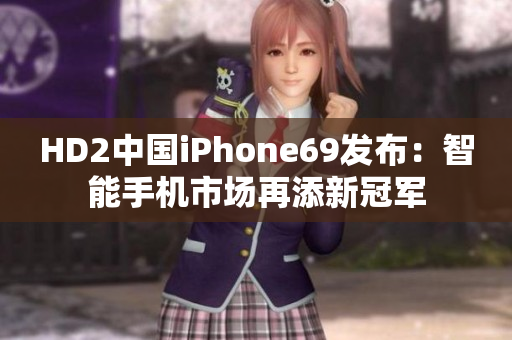 HD2中國(guó)iPhone69發(fā)布:智能手機(jī)市場(chǎng)再添新冠軍 HD2中國(guó)iPhone69發(fā)布:智能手機(jī)市場(chǎng)再添新冠軍