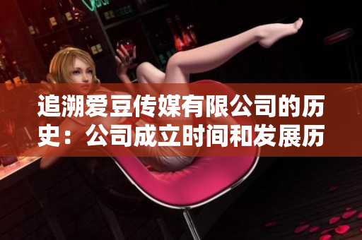 追溯愛(ài)豆傳媒有限公司的歷史：公司成立時(shí)間和發(fā)展歷程