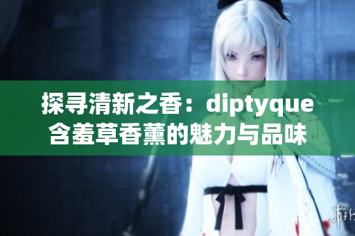 探尋清新之香：diptyque含羞草香薰的魅力與品味