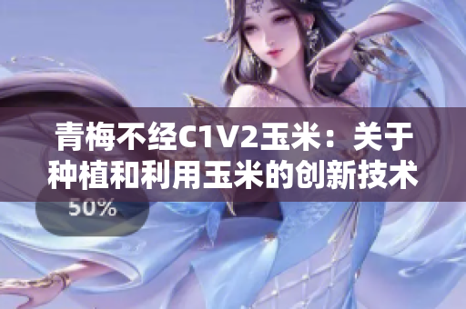 青梅不經(jīng)C1V2玉米：關(guān)于種植和利用玉米的創(chuàng)新技術(shù)