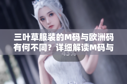 三葉草服裝的M碼與歐洲碼有何不同?詳細解讀M碼與歐洲碼的差異 三葉草服裝的M碼與歐洲碼有何不同?詳細解讀M碼與歐洲碼的差異