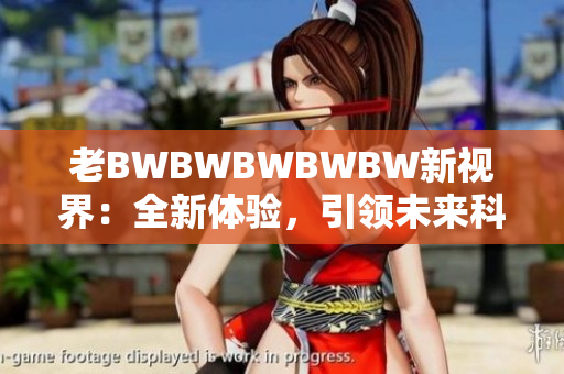 老BWBWBWBWBW新視界：全新體驗(yàn)，引領(lǐng)未來(lái)科技潮流