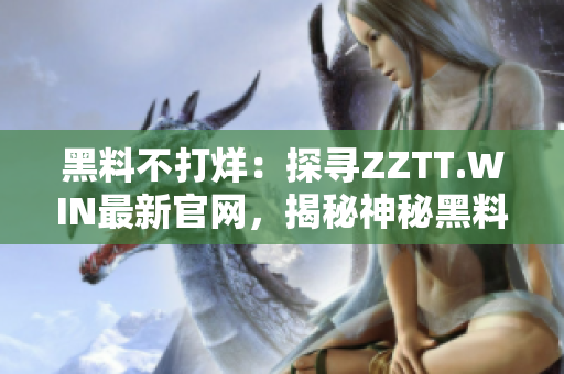 黑料不打烊：探尋ZZTT.WIN最新官網(wǎng)，揭秘神秘黑料一網(wǎng)打盡！