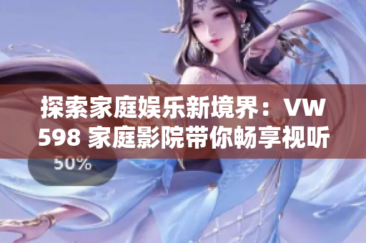 探索家庭娛樂(lè)新境界:VW598 家庭影院帶你暢享視聽(tīng)盛宴 探索家庭娛樂(lè)新境界:VW598 家庭影院帶你暢享視聽(tīng)盛宴