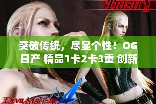 突破傳統(tǒng),盡顯個性!OG日產(chǎn) 精品1卡2卡3重 創(chuàng)新潮流 突破傳統(tǒng),盡顯個性!OG日產(chǎn) 精品1卡2卡3重 創(chuàng)新潮流