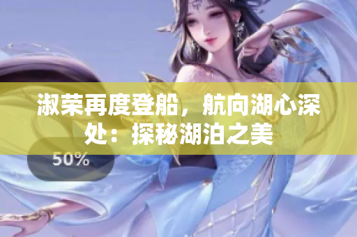 淑榮再度登船,航向湖心深處:探秘湖泊之美 淑榮再度登船,航向湖心深處:探秘湖泊之美