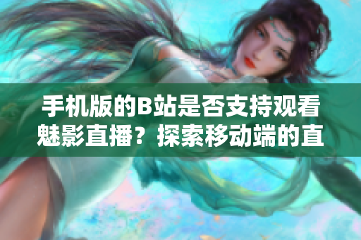 手機版的B站是否支持觀看魅影直播?探索移動端的直播體驗 手機版的B站是否支持觀看魅影直播?探索移動端的直播體驗