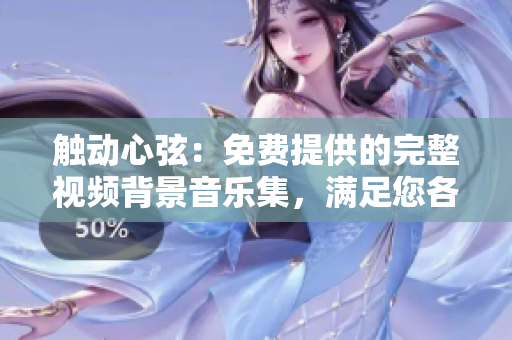 觸動(dòng)心弦:免費(fèi)提供的完整視頻背景音樂集,滿足您各類創(chuàng)作需求 觸動(dòng)心弦:免費(fèi)提供的完整視頻背景音樂集,滿足您各類創(chuàng)作需求