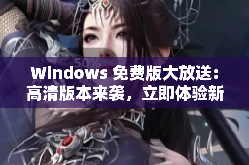 Windows 免費(fèi)版大放送:高清版本來襲,立即體驗(yàn)新功能 Windows 免費(fèi)版大放送:高清版本來襲,立即體驗(yàn)新功能