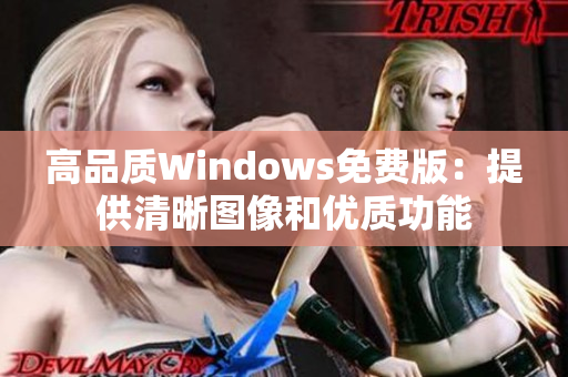 高品質(zhì)Windows免費(fèi)版:提供清晰圖像和優(yōu)質(zhì)功能 高品質(zhì)Windows免費(fèi)版:提供清晰圖像和優(yōu)質(zhì)功能