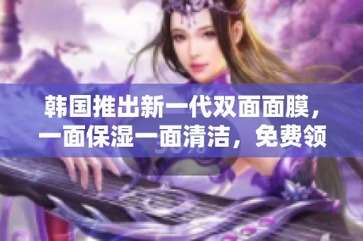 韓國推出新一代雙面面膜,一面保濕一面清潔,免費領(lǐng)取享受雙重護(hù)理 韓國推出新一代雙面面膜,一面保濕一面清潔,免費領(lǐng)取享受雙重護(hù)理