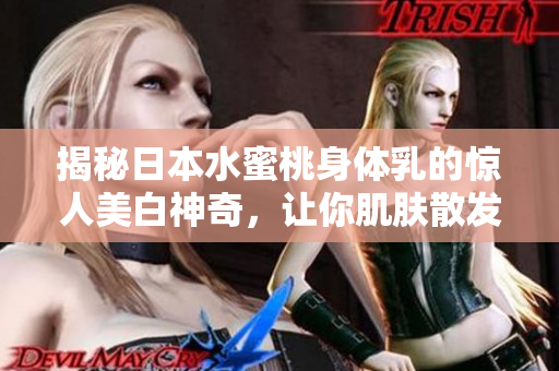 揭秘日本水蜜桃身體乳的驚人美白神奇,讓你肌膚散發(fā)亮白光彩! 揭秘日本水蜜桃身體乳的驚人美白神奇,讓你肌膚散發(fā)亮白光彩!