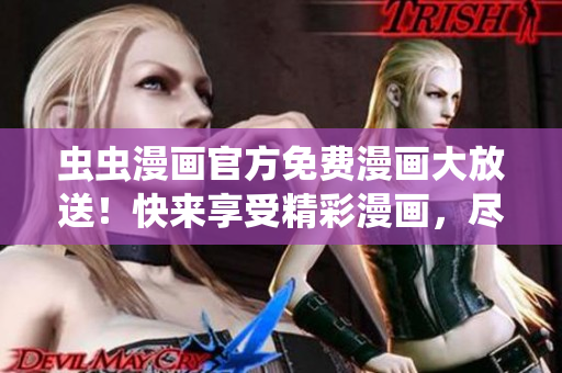 蟲(chóng)蟲(chóng)漫畫(huà)官方免費(fèi)漫畫(huà)大放送!快來(lái)享受精彩漫畫(huà),盡情暢讀! 蟲(chóng)蟲(chóng)漫畫(huà)官方免費(fèi)漫畫(huà)大放送!快來(lái)享受精彩漫畫(huà),盡情暢讀!