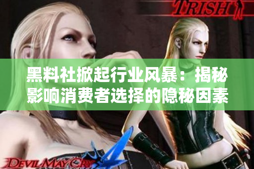 黑料社掀起行業(yè)風暴：揭秘影響消費者選擇的隱秘因素與心理機制