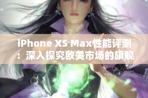 iPhone XS Max性能評測:深入探究歐美市場的旗艦手機 iPhone XS Max性能評測:深入探究歐美市場的旗艦手機