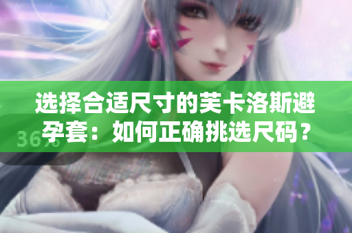 選擇合適尺寸的芙卡洛斯避孕套：如何正確挑選尺碼？