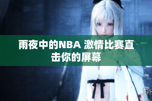 雨夜中的NBA 激情比賽直擊你的屏幕