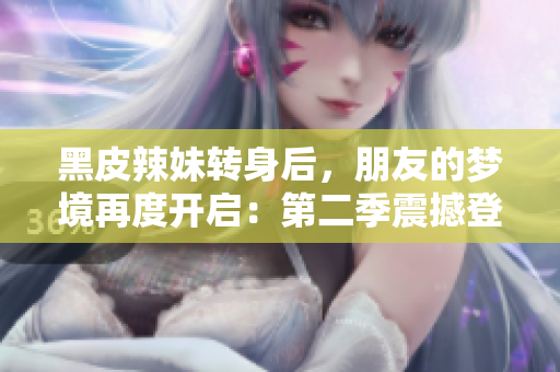 黑皮辣妹轉身后，朋友的夢境再度開啟：第二季震撼登場