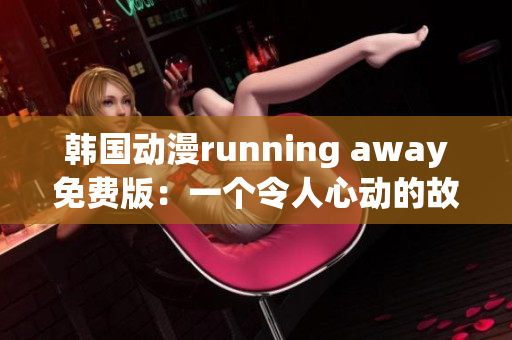 韓國動漫running away免費版：一個令人心動的故事