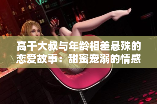 高干大叔與年齡相差懸殊的戀愛故事：甜蜜寵溺的情感軌跡