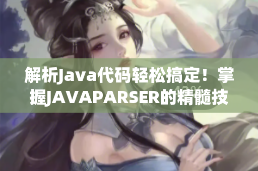 解析Java代碼輕松搞定!掌握J(rèn)AVAPARSER的精髓技巧 解析Java代碼輕松搞定!掌握J(rèn)AVAPARSER的精髓技巧
