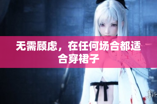無需顧慮，在任何場合都適合穿裙子