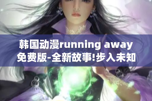 韓國動漫running away免費版-全新故事!步入未知世界!