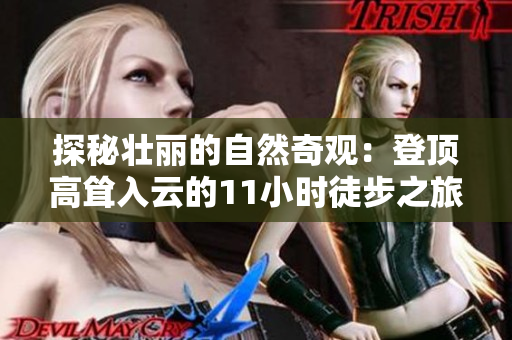 探秘壯麗的自然奇觀:登頂高聳入云的11小時徒步之旅 探秘壯麗的自然奇觀:登頂高聳入云的11小時徒步之旅
