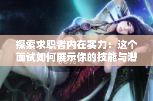 探索求職者內(nèi)在實(shí)力：這個(gè)面試如何展示你的技能與潛力？