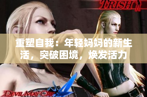 重塑自我：年輕媽媽的新生活，突破困境，煥發(fā)活力