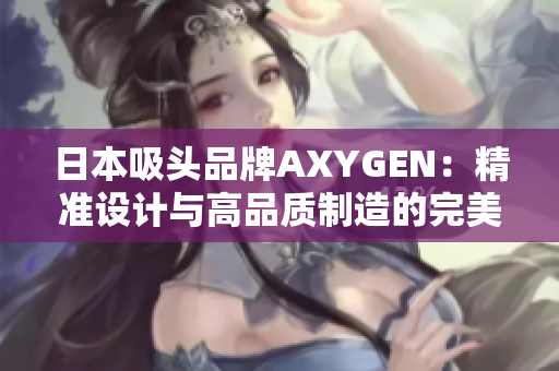 日本吸頭品牌AXYGEN:精準(zhǔn)設(shè)計(jì)與高品質(zhì)制造的完美結(jié)合,為您的實(shí)驗(yàn)保駕護(hù)航 日本吸頭品牌AXYGEN:精準(zhǔn)設(shè)計(jì)與高品質(zhì)制造的完美結(jié)合,為您的實(shí)驗(yàn)保駕護(hù)航