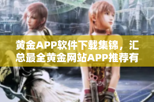 黃金APP軟件下載集錦，匯總最全黃金網(wǎng)站APP推薦有哪些
