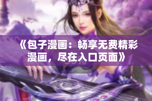 《包子漫畫:暢享無費精彩漫畫,盡在入口頁面》 《包子漫畫:暢享無費精彩漫畫,盡在入口頁面》
