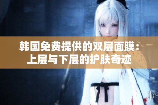 韓國免費提供的雙層面膜：上層與下層的護膚奇跡
