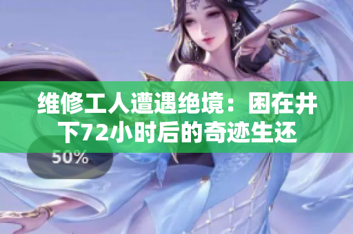 維修工人遭遇絕境:困在井下72小時后的奇跡生還 維修工人遭遇絕境:困在井下72小時后的奇跡生還